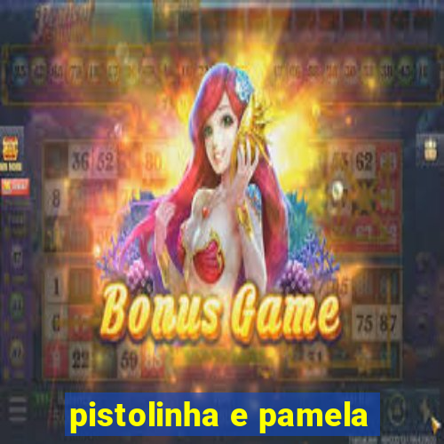 pistolinha e pamela